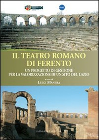 Il teatro romano di Ferento. Un progetto di gestione per la valorizzazione di un sito del Lazio - Librerie.coop