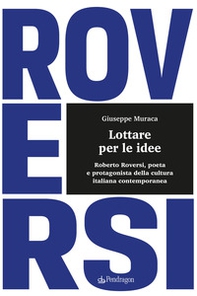 Lottare per le idee. Roberto Roversi, poeta e protagonista della cultura italiana contemporanea - Librerie.coop