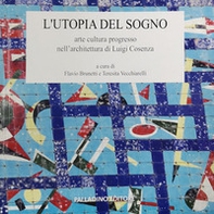 L'utopia del sogno. Arte cultura progresso nell'architettura di Luigi Cosenza - Librerie.coop