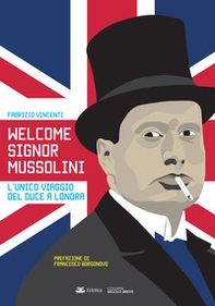 Welcome Signor Mussolini. L'unico viaggio del duce a Londra - Librerie.coop