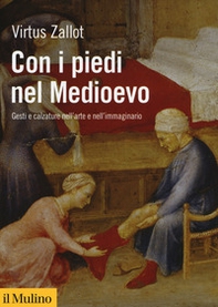 Con i piedi nel Medioevo. Gesti e calzature nell'arte e nell'immaginario - Librerie.coop Con i piedi nel Medioevo. Gesti e calzature nell'arte e nell'immaginario - Librerie.coop