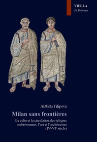 Milan sans frontieres. Le culte et la circulation des reliques ambrosiennes, l'art et l'architecture (IVe-VIe siècle) - Librerie.coop