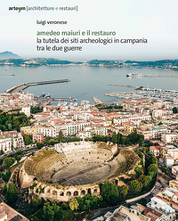 Amedeo Maiuri e il restauro. La tutela dei siti archeologici in Campania tra le due guerre - Librerie.coop Amedeo Maiuri e il restauro. La tutela dei siti archeologici in Campania tra le due guerre - Librerie.coop
