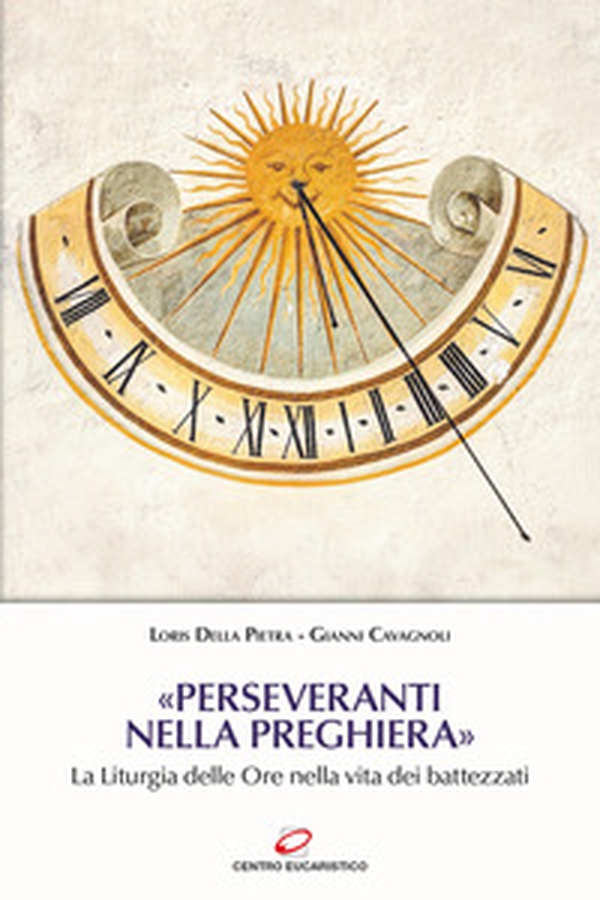 «Perseveranti nella preghiera». La Liturgia delle Ore nella vita dei battezzati - Librerie.coop «Perseveranti nella preghiera». La Liturgia delle Ore nella vita dei battezzati - Librerie.coop