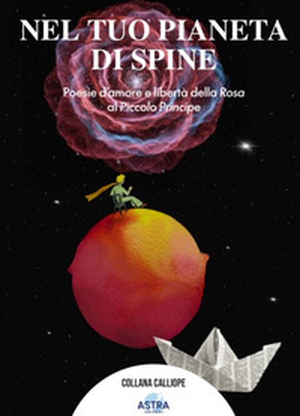 Nel tuo pianeta di spine. Poesie d'amore e libertà della rosa al piccolo Principe - Librerie.coop
