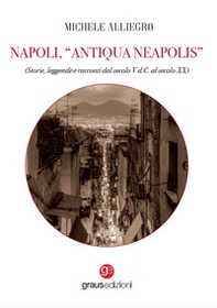 Napoli, «Antiqua Neapolis». Storie, leggende e racconti dal secolo V d.C. al secolo XX - Librerie.coop