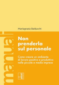 Non prenderla sul personale. Come creare un ambiente di lavoro positivo e produttivo nelle piccole e medie imprese - Librerie.coop