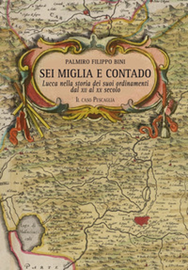 Sei miglia e contado. Lucca nella storia dei suoi ordinamenti dal XII al XX secolo. Il caso Pescaglia - Librerie.coop Sei miglia e contado. Lucca nella storia dei suoi ordinamenti dal XII al XX secolo. Il caso Pescaglia - Librerie.coop