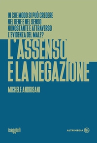 L'assenso e la negazione. In che modo si può credere nel bene e nel senso nonostante e attraverso l'evidenza del male? - Librerie.coop