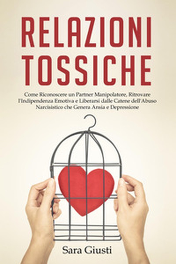 Relazioni tossiche. Come riconoscere un partner manipolatore, ritrovare l'indipendenza emotiva e liberarsi dalle catene dell'abuso narcisistico che genera ansia e depressione - Librerie.coop Relazioni tossiche. Come riconoscere un partner manipolatore, ritrovare l'indipendenza emotiva e liberarsi dalle catene dell'abuso narcisistico che genera ansia e depressione - Librerie.coop