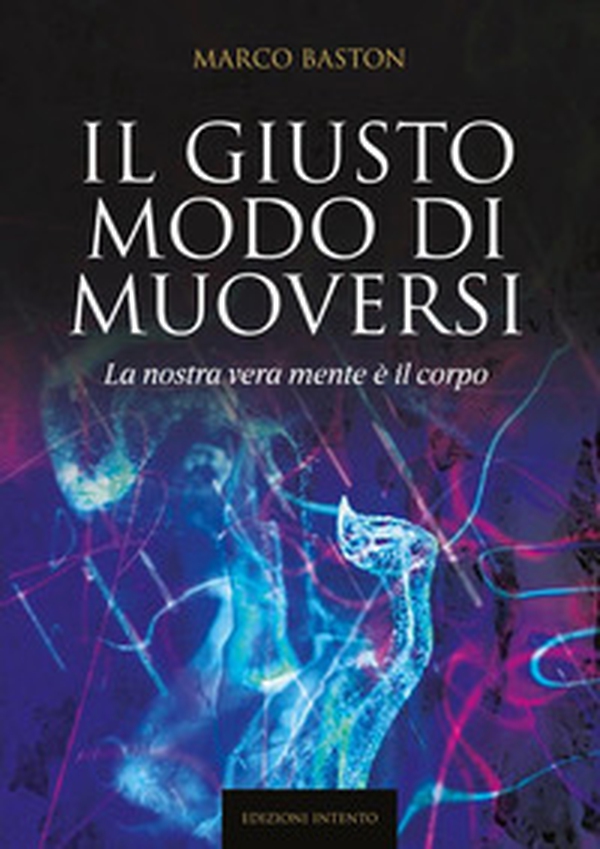 Il giusto modo di muoversi. La nostra vera mente è il corpo - Librerie.coop Il giusto modo di muoversi. La nostra vera mente è il corpo - Librerie.coop