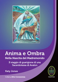Anima e ombra. Nella nascita del Madremondo. Il viaggio di guarigione di una sacerdotessa di Avalon - Librerie.coop Anima e ombra. Nella nascita del Madremondo. Il viaggio di guarigione di una sacerdotessa di Avalon - Librerie.coop