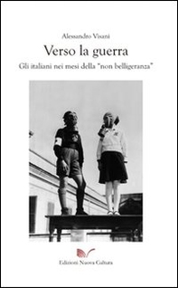 Verso la guerra. Gli italiani nei mesi della «non belligeranza» - Librerie.coop