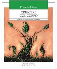 Crescere col corpo. Educare gli adolescenti alla corporeità - Librerie.coop