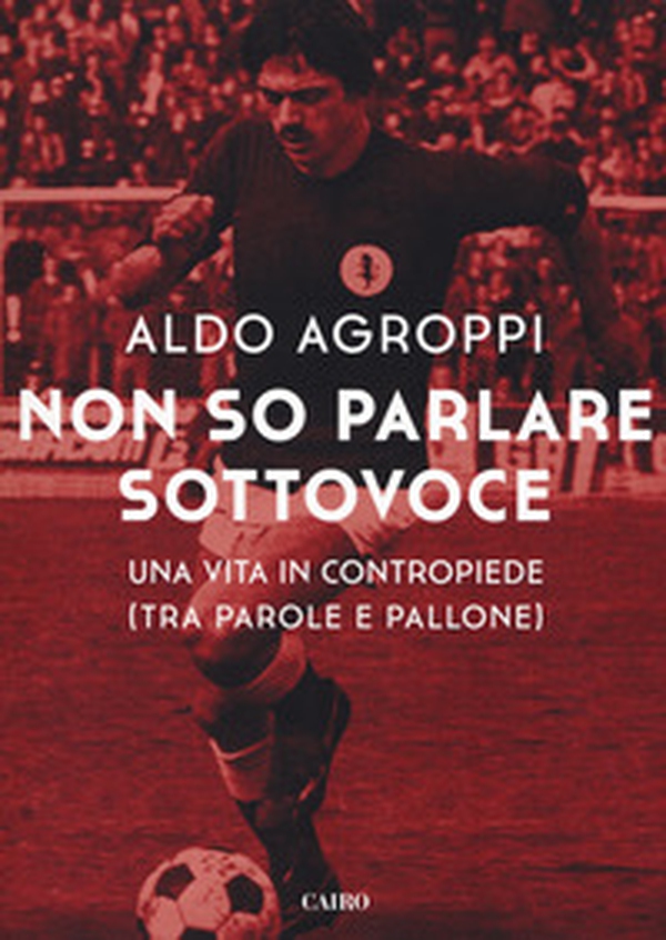 Non so parlare sottovoce. Una vita in contropiede (tra parole e pallone) - Librerie.coop Non so parlare sottovoce. Una vita in contropiede (tra parole e pallone) - Librerie.coop
