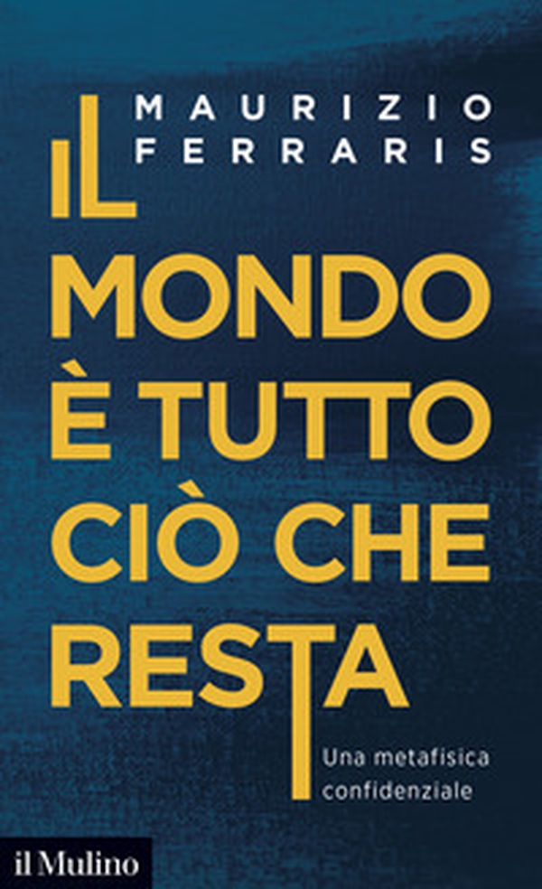 Il mondo è tutto ciò che resta. Una metafisica confidenziale - Librerie.coop