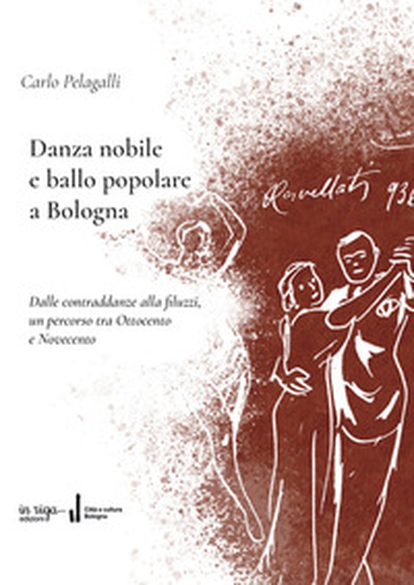 Danza nobile e ballo popolare a Bologna. Dalle contraddanze alla filuzzi, un percorso tra Ottocento e Novecento - Librerie.coop Danza nobile e ballo popolare a Bologna. Dalle contraddanze alla filuzzi, un percorso tra Ottocento e Novecento - Librerie.coop