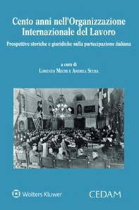 Cento anni nell'Organizzazione Internazionale del Lavoro. Prospettive storiche e giuridiche sulla partecipazione italiana - Librerie.coop