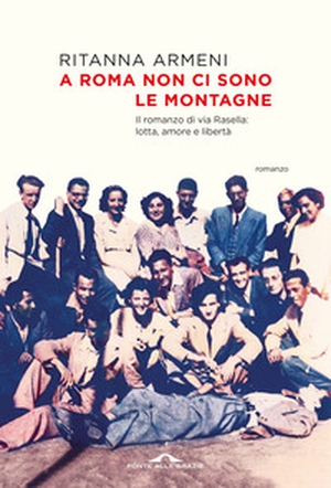 A Roma non ci sono le montagne. Il romanzo di via Rasella: lotta, amore e libertà - Librerie.coop