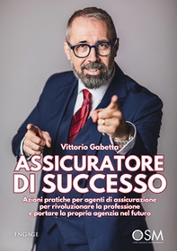 Assicuratore di successo. Azioni pratiche per agenti di assicurazione per rivoluzionare la professione e portare la propria agenzia nel futuro - Librerie.coop