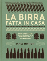 La birra fatta in casa. Come realizzare birre di ogni tipo in modo facile e divertente - Librerie.coop