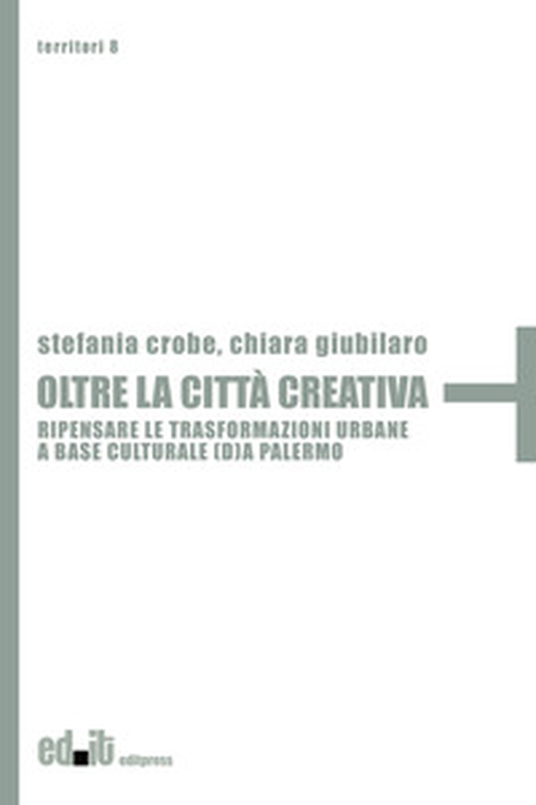 Oltre la città creativa. Ripensare le trasformazioni urbane a base culturale (d)a Palermo - Librerie.coop