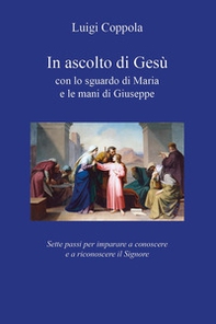 In ascolto di Gesù, con lo sguardo di Maria e le mani di Giuseppe. Sette passi per imparare a conoscere e a riconoscere il Signore - Librerie.coop