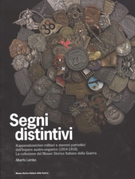 Segni distintivi. Kappenabzeichen militari e stemmi patriottici dell'Impero austro-ungarico (1914-1918). La collezione del Museo storico italiano della guerra - Librerie.coop