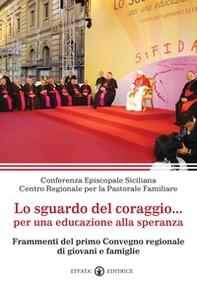 Lo sguardo del coraggio... per un'educazione alla speranza. Frammenti del primo Convegno regionale di giovani e famiglie - Librerie.coop