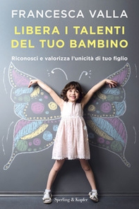 Libera i talenti del tuo bambino. Riconosci e valorizza l'unicità di tuo figlio - Librerie.coop