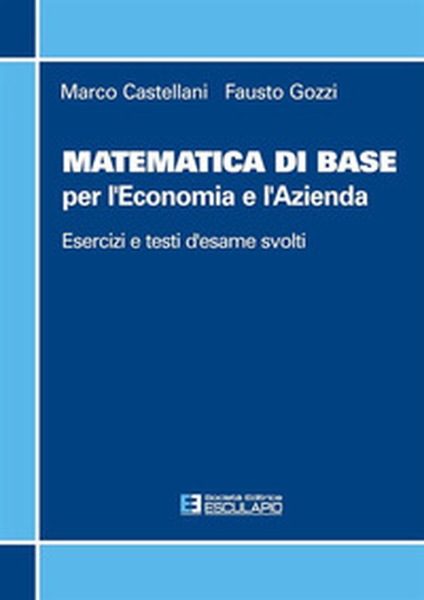 Matematica di base per l'economia e l'azienda. Esercizi e temi d'esame svolti - Librerie.coop Matematica di base per l'economia e l'azienda. Esercizi e temi d'esame svolti - Librerie.coop