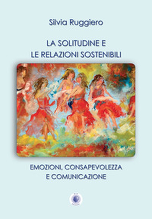 La solitudine e le relazioni sostenibili. Emozioni, consapevolezza e comunicazione - Librerie.coop La solitudine e le relazioni sostenibili. Emozioni, consapevolezza e comunicazione - Librerie.coop