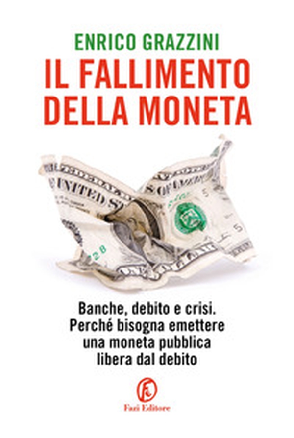 Il fallimento della moneta. Banche, debito e crisi. Perché bisogna emettere una moneta pubblica libera dal debito - Librerie.coop Il fallimento della moneta. Banche, debito e crisi. Perché bisogna emettere una moneta pubblica libera dal debito - Librerie.coop