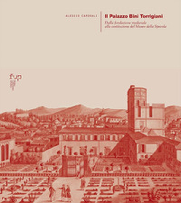 Il palazzo Bini Torrigiani. Dalla fondazione medievale alla costituzione del Museo della Specola - Librerie.coop