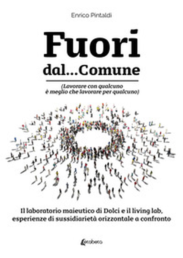 Fuori dal... Comune. (Lavorare con qualcuno è meglio che lavorare per qualcuno). Il laboratorio maieutico di dolci e il living lab, esperienze di sussidiarietà orizzontale a confronto - Librerie.coop Fuori dal... Comune. (Lavorare con qualcuno è meglio che lavorare per qualcuno). Il laboratorio maieutico di dolci e il living lab, esperienze di sussidiarietà orizzontale a confronto - Librerie.coop