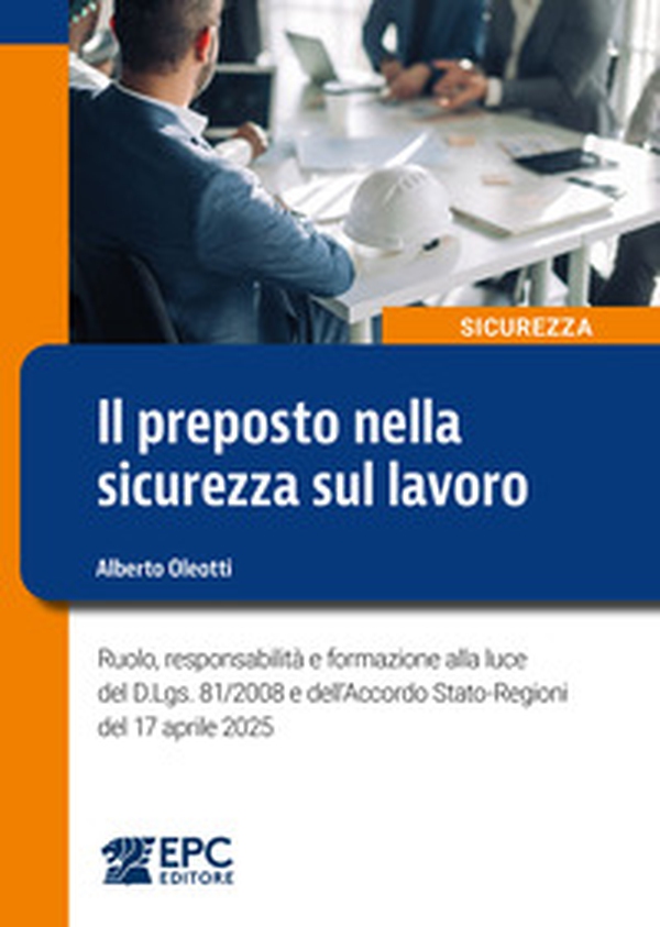 Il preposto nella sicurezza sul lavoro. Ruolo, responsabilità e formazione alla luce del D.Lgs. 81/2008 e dell'Accordo Stato-Regioni del 17 aprile 2025 - Librerie.coop