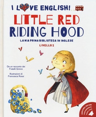 Little Red Riding Hood. Da un racconto dei fratelli Grimm. I love English! Ediz. italiana e inglese - Librerie.coop