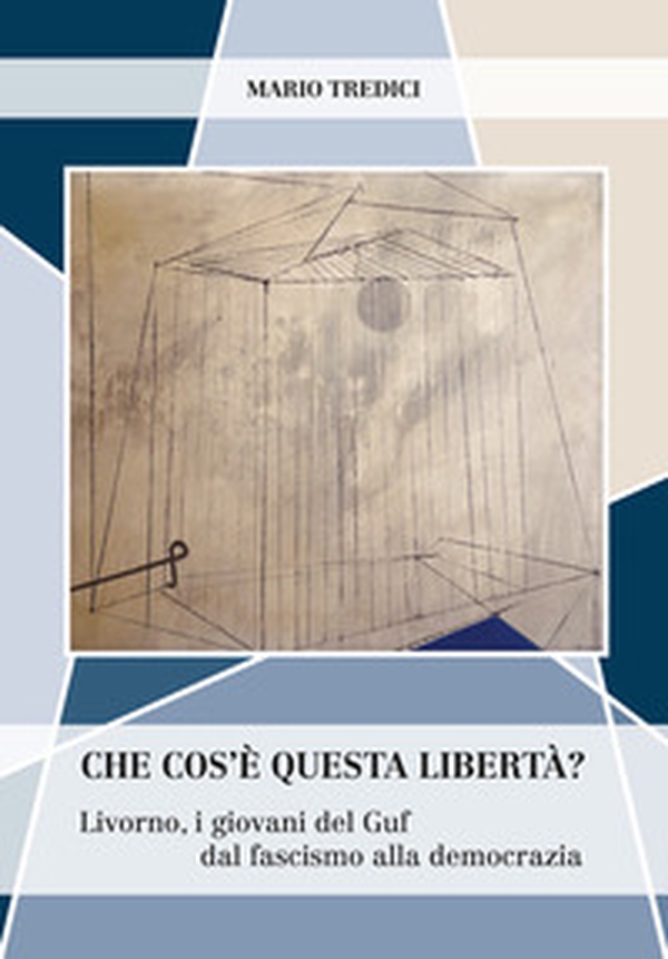 Che cos'è questa libertà? Livorno, i giovani del Guf dal fascismo alla democrazia - Librerie.coop