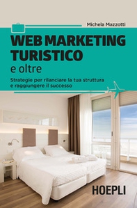 Web marketing turistico e oltre. Strategie per rilanciare la tua struttura e raggiungere il successo - Librerie.coop