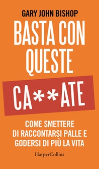 Basta con queste ca**ate. Come smettere di raccontarsi palle e godersi di più la vita - Librerie.coop Basta con queste ca**ate. Come smettere di raccontarsi palle e godersi di più la vita - Librerie.coop