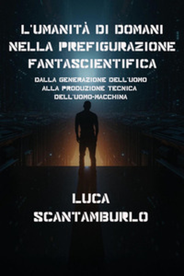 L'umanità di domani nella prefigurazione fantascientifica. Dalla generazione dell'uomo alla produzione tecnica dell'uomo-macchina - Librerie.coop