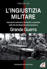 L'ingiustizia militare. Esecuzioni sommarie, fucilazioni e punizioni nella fila del Regio esercito durante la grande guerra - Librerie.coop