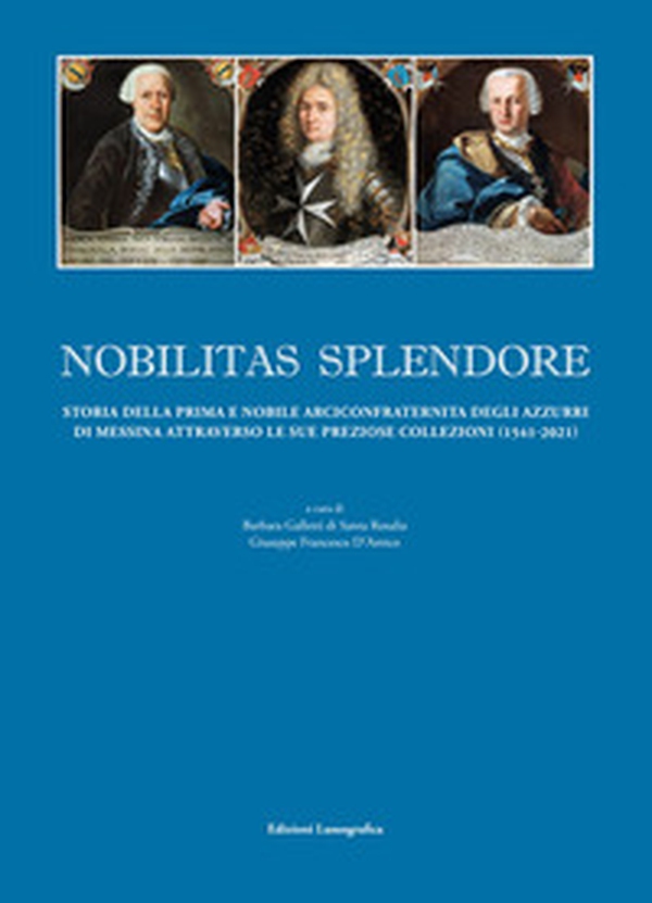 Nobilitas splendore. Storia della prima e nobile arciconfraternita degli azzurri di Messina attraverso le sue preziose collezioni - Librerie.coop Nobilitas splendore. Storia della prima e nobile arciconfraternita degli azzurri di Messina attraverso le sue preziose collezioni - Librerie.coop