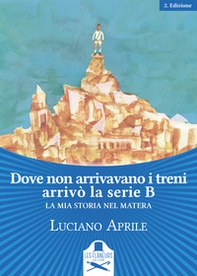 Dove non arrivavano i treni arrivò la serie B. La mia storia nel Matera - Librerie.coop