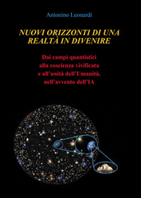 Nuovi orizzonti di una realtà in divenire. Dai campi quantistici alla coscienza vivificata e all'unità dell'umanità, nell'avvento dell'IA - Librerie.coop