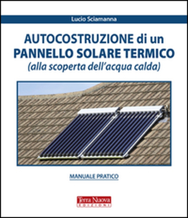 Autocostruzione di un pannello solare termico (alla scoperta dell'acqua calda) - Librerie.coop Autocostruzione di un pannello solare termico (alla scoperta dell'acqua calda) - Librerie.coop