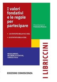 I valori fondativi e le regole per partecipare. Lo Statuto della FLC CGIL. Lo Statuto della CGIL. Regolamenti, delibere statutarie, codice etico - Librerie.coop