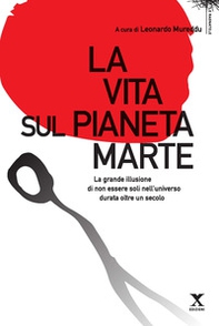 La vita sul pianeta Marte. La grande illusione di non essere soli nell'universo durata oltre un secolo - Librerie.coop
