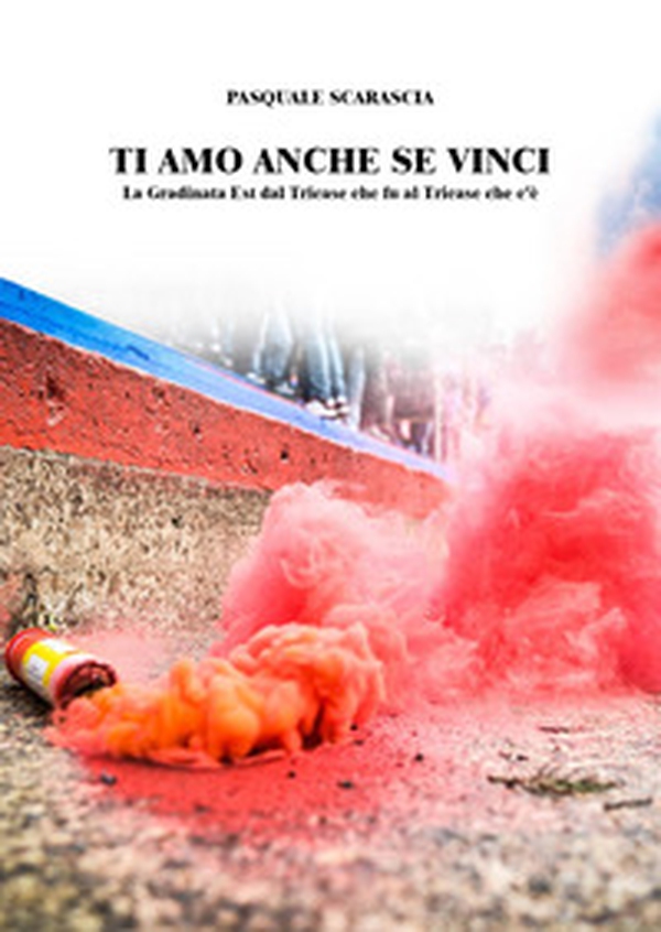 Ti amo anche se vinci. La gradinata est dal Triease che fu al Triease che c'è - Librerie.coop Ti amo anche se vinci. La gradinata est dal Triease che fu al Triease che c'è - Librerie.coop
