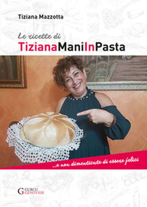 Le ricette di TizianaManiInPasta ...E non dimenticate di essere felici - Librerie.coop Le ricette di TizianaManiInPasta ...E non dimenticate di essere felici - Librerie.coop